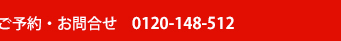 ご予約・お問い合わせ 0120-148-512
