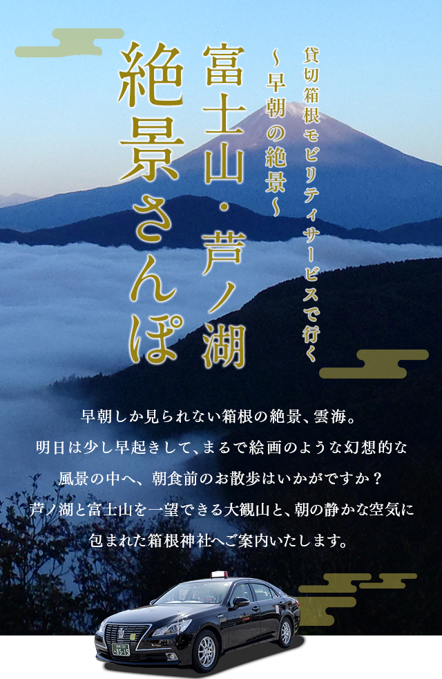 早朝しか見られない箱根の絶景、雲海。明日は少し早起きして、まるで絵画のような幻想的な風景の中へ、朝食前のお散歩はいかがですか？芦ノ湖と富士山を一望できる大観山と、朝の静かな空気に包まれた箱根神社へご案内いたします。貸切箱根登山タクシーで行く ?早朝の絶景?富士山・芦ノ湖絶景さんぽ